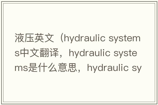 液壓英文（hydraulic systems中文翻譯，hydraulic systems是什么意思，hydraulic systems發(fā)音、用法及例句）