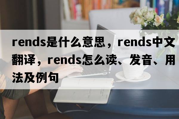 rends是什么意思，rends中文翻譯，rends怎么讀、發(fā)音、用法及例句
