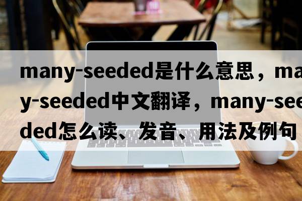 many-seeded是什么意思，many-seeded中文翻譯，many-seeded怎么讀、發(fā)音、用法及例句