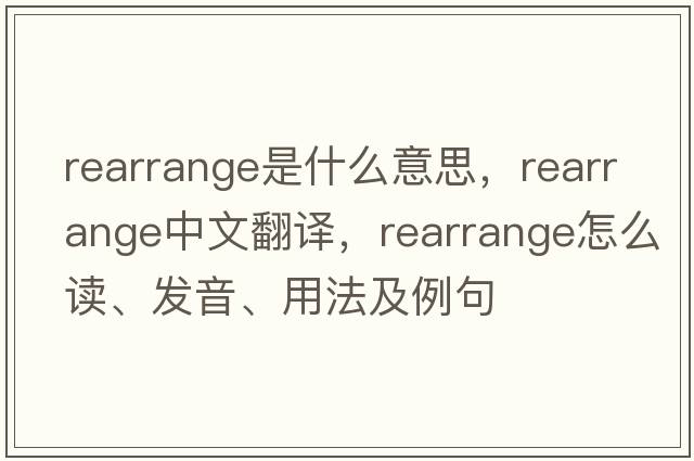 rearrange是什么意思，rearrange中文翻譯，rearrange怎么讀、發(fā)音、用法及例句