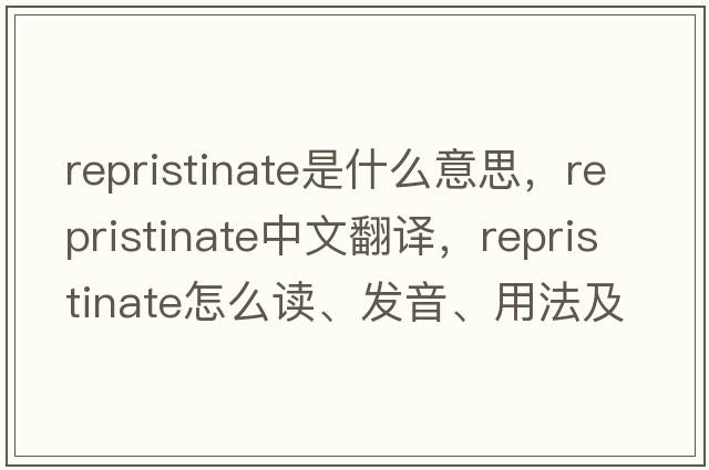repristinate是什么意思，repristinate中文翻譯，repristinate怎么讀、發(fā)音、用法及例句