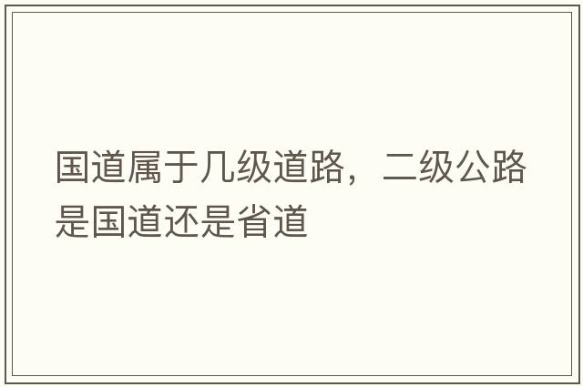 國道屬于幾級道路，二級公路是國道還是省道