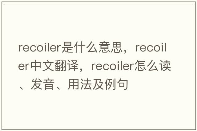 recoiler是什么意思，recoiler中文翻譯，recoiler怎么讀、發(fā)音、用法及例句