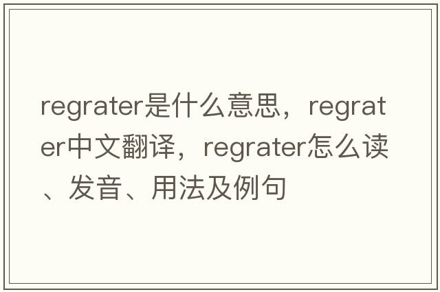 regrater是什么意思，regrater中文翻譯，regrater怎么讀、發(fā)音、用法及例句