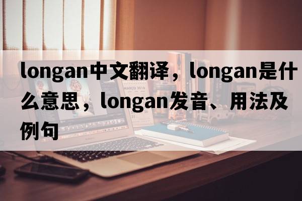 longan中文翻譯，longan是什么意思，longan發(fā)音、用法及例句