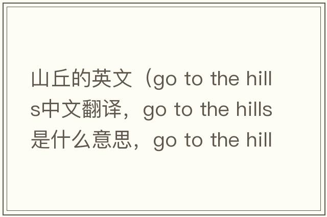 山丘的英文（go to the hills中文翻譯，go to the hills是什么意思，go to the hills發(fā)音、用法及例句）