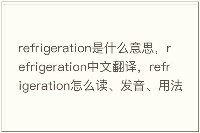 refrigeration是什么意思，refrigeration中文翻譯，refrigeration怎么讀、發(fā)音、用法及例句