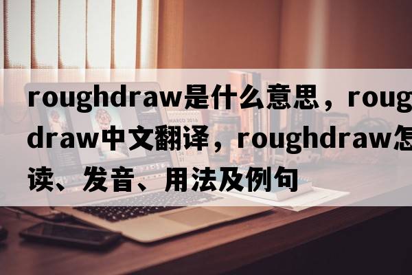 roughdraw是什么意思，roughdraw中文翻譯，roughdraw怎么讀、發(fā)音、用法及例句