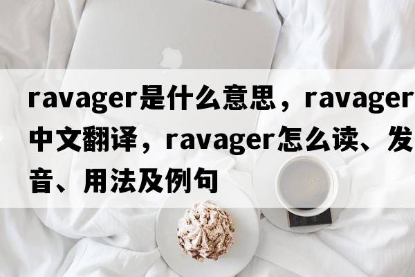ravager是什么意思，ravager中文翻譯，ravager怎么讀、發(fā)音、用法及例句