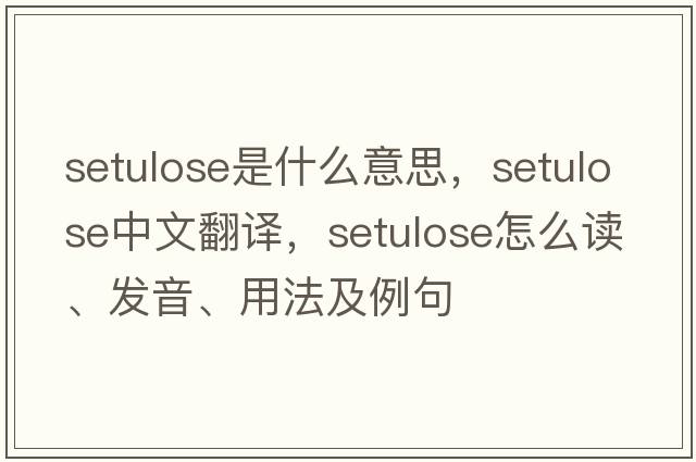 setulose是什么意思，setulose中文翻譯，setulose怎么讀、發(fā)音、用法及例句