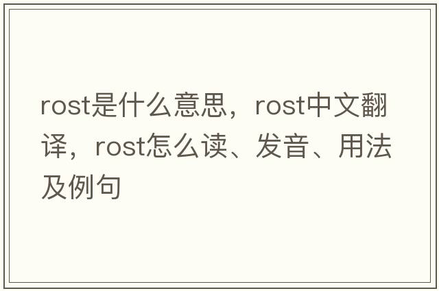 Rost是什么意思，Rost中文翻譯，Rost怎么讀、發(fā)音、用法及例句