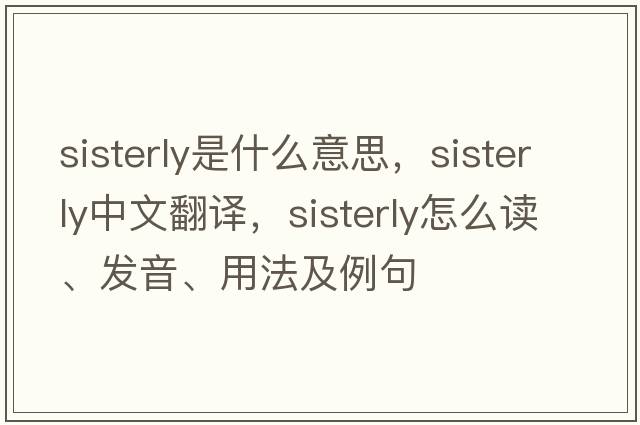 sisterly是什么意思，sisterly中文翻譯，sisterly怎么讀、發(fā)音、用法及例句