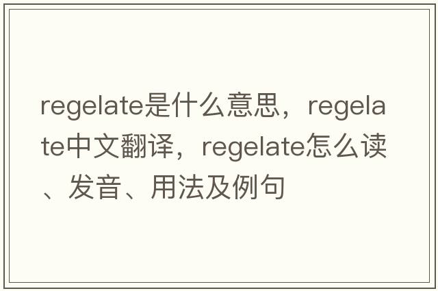 regelate是什么意思，regelate中文翻譯，regelate怎么讀、發(fā)音、用法及例句