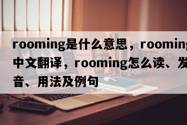 rooming是什么意思，rooming中文翻譯，rooming怎么讀、發(fā)音、用法及例句