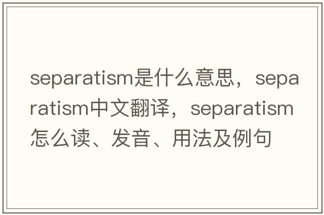 separatism是什么意思，separatism中文翻譯，separatism怎么讀、發(fā)音、用法及例句