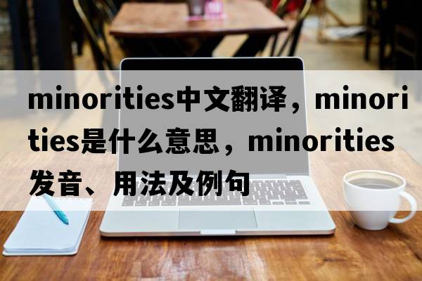 minorities中文翻譯，minorities是什么意思，minorities發(fā)音、用法及例句