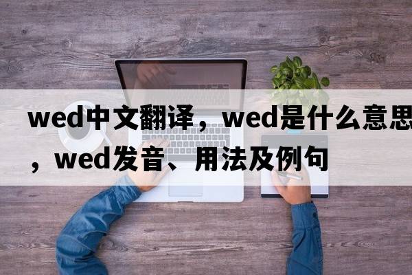 wed中文翻譯，wed是什么意思，wed發(fā)音、用法及例句