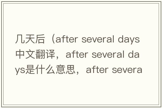 幾天后（after several days中文翻譯，after several days是什么意思，after several days發(fā)音、用法及例句）