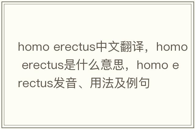 homo erectus中文翻譯，homo erectus是什么意思，homo erectus發(fā)音、用法及例句