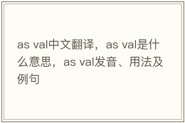 as val中文翻譯，as val是什么意思，as val發(fā)音、用法及例句