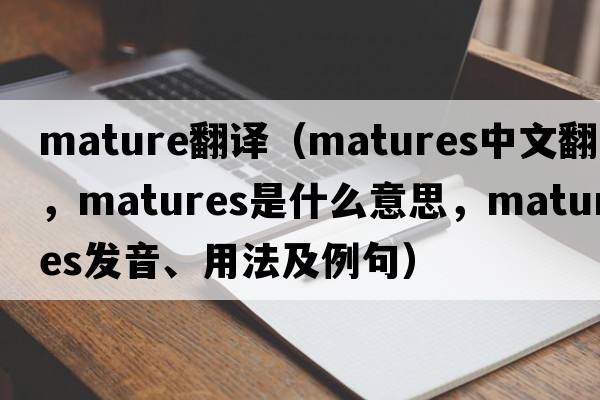 mature翻譯（matures中文翻譯，matures是什么意思，matures發(fā)音、用法及例句）