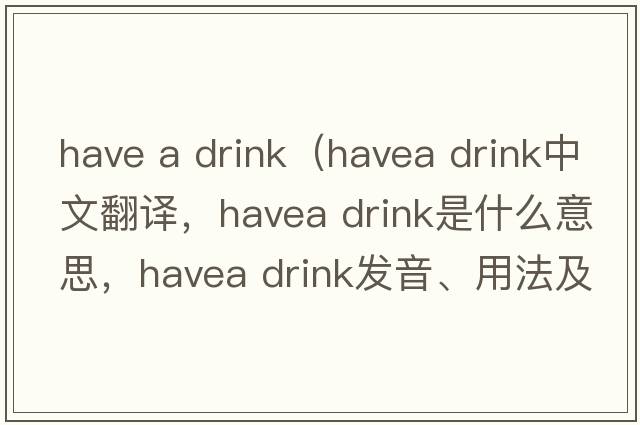 have a drink（havea drink中文翻譯，havea drink是什么意思，havea drink發(fā)音、用法及例句）