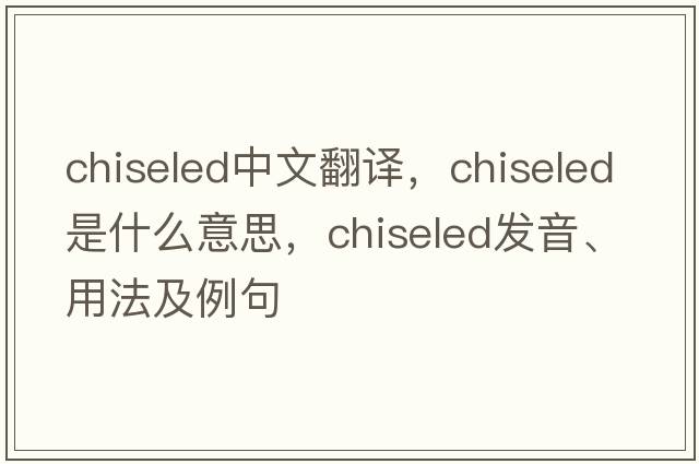 chiseled中文翻譯，chiseled是什么意思，chiseled發(fā)音、用法及例句