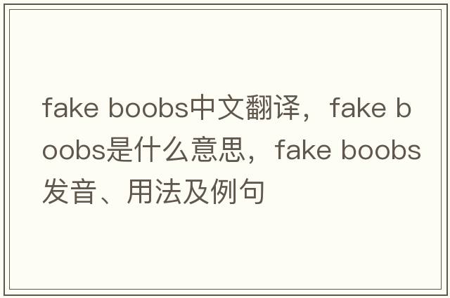 fake boobs中文翻譯，fake boobs是什么意思，fake boobs發(fā)音、用法及例句