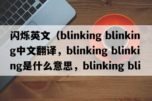 閃爍英文（blinking blinking中文翻譯，blinking blinking是什么意思，blinking blinking發(fā)音、用法及例句）