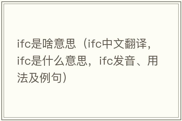 ifc是啥意思（ifc中文翻譯，ifc是什么意思，ifc發(fā)音、用法及例句）