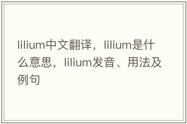 lilium中文翻譯，lilium是什么意思，lilium發(fā)音、用法及例句