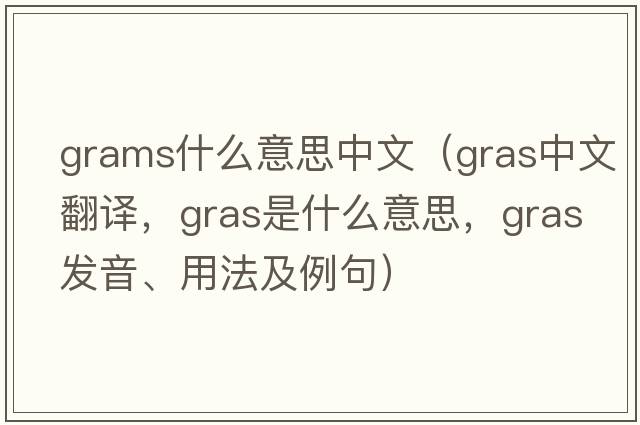 grams什么意思中文（gras中文翻譯，gras是什么意思，gras發(fā)音、用法及例句）
