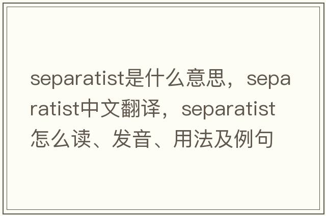 separatist是什么意思，separatist中文翻譯，separatist怎么讀、發(fā)音、用法及例句