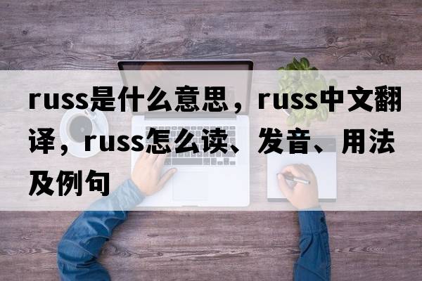 russ是什么意思，russ中文翻譯，russ怎么讀、發(fā)音、用法及例句