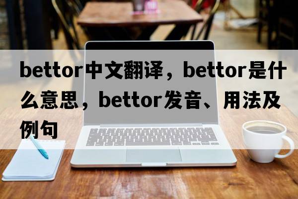 bettor中文翻譯，bettor是什么意思，bettor發(fā)音、用法及例句