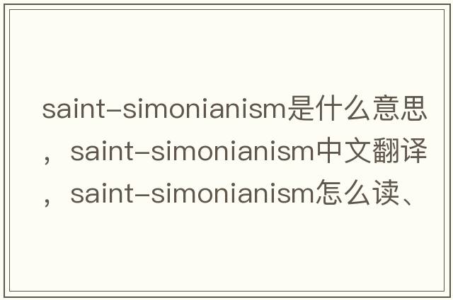 Saint-Simonianism是什么意思，Saint-Simonianism中文翻譯，Saint-Simonianism怎么讀、發(fā)音、用法及例句
