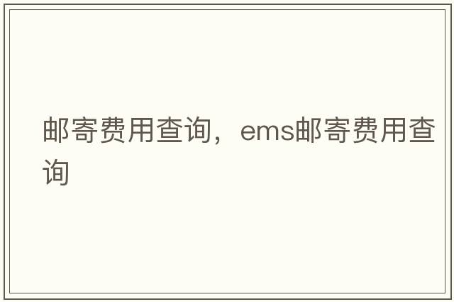 郵寄費用查詢(xún)，ems郵寄費用查詢(xún)