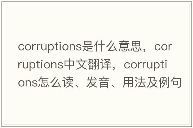 corruptions是什么意思，corruptions中文翻譯，corruptions怎么讀、發(fā)音、用法及例句