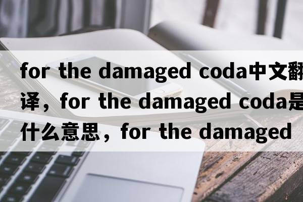 for the damaged coda中文翻譯，for the damaged coda是什么意思，for the damaged coda發(fā)音、用法及例句