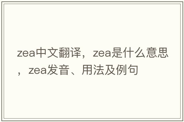 zea中文翻譯，zea是什么意思，zea發(fā)音、用法及例句