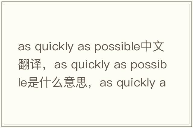 as quickly as possible中文翻譯，as quickly as possible是什么意思，as quickly as possible發(fā)音、用法及例句