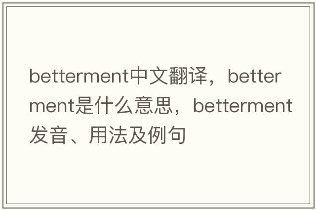 betterment中文翻譯，betterment是什么意思，betterment發(fā)音、用法及例句