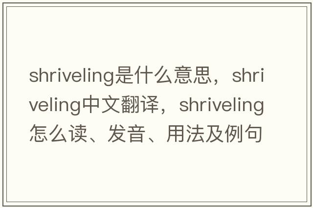 shriveling是什么意思，shriveling中文翻譯，shriveling怎么讀、發(fā)音、用法及例句