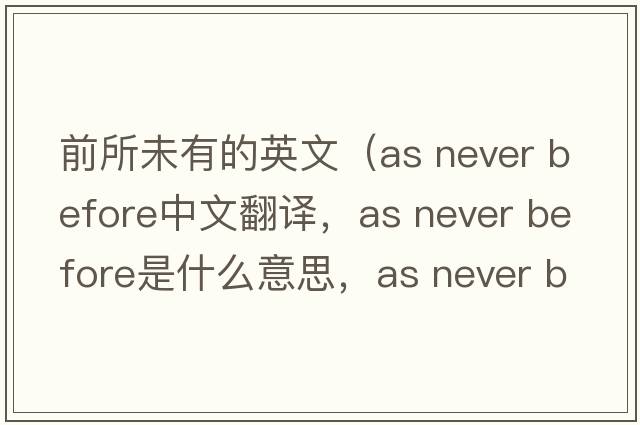 前所未有的英文（as never before中文翻譯，as never before是什么意思，as never before發(fā)音、用法及例句）