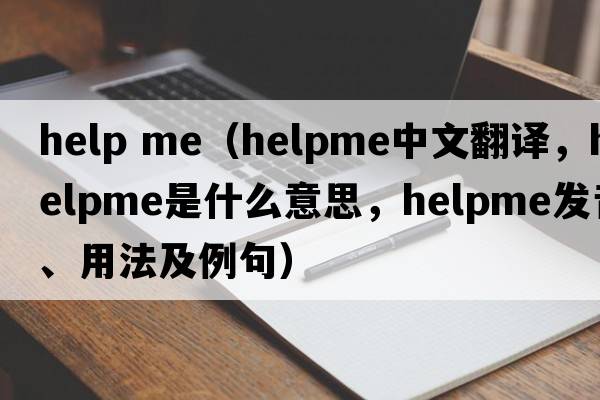 help me（helpme中文翻譯，helpme是什么意思，helpme發(fā)音、用法及例句）