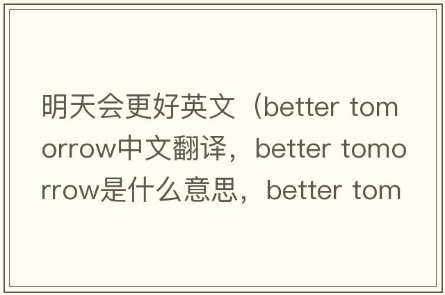 明天會(huì )更好英文（better tomorrow中文翻譯，better tomorrow是什么意思，better tomorrow發(fā)音、用法及例句）