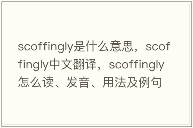 scoffingly是什么意思，scoffingly中文翻譯，scoffingly怎么讀、發(fā)音、用法及例句