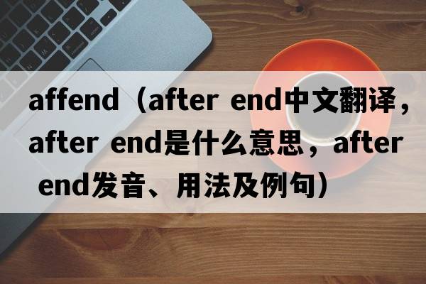 affend（after end中文翻譯，after end是什么意思，after end發(fā)音、用法及例句）