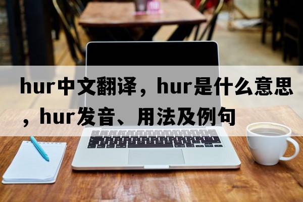 hur中文翻譯，hur是什么意思，hur發(fā)音、用法及例句
