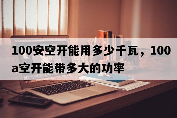 100安空開(kāi)能用多少千瓦，100a空開(kāi)能帶多大的功率